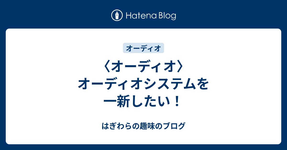 〈オーディオ〉オーディオシステムを一新したい！ - はぎわらの趣味のブログ