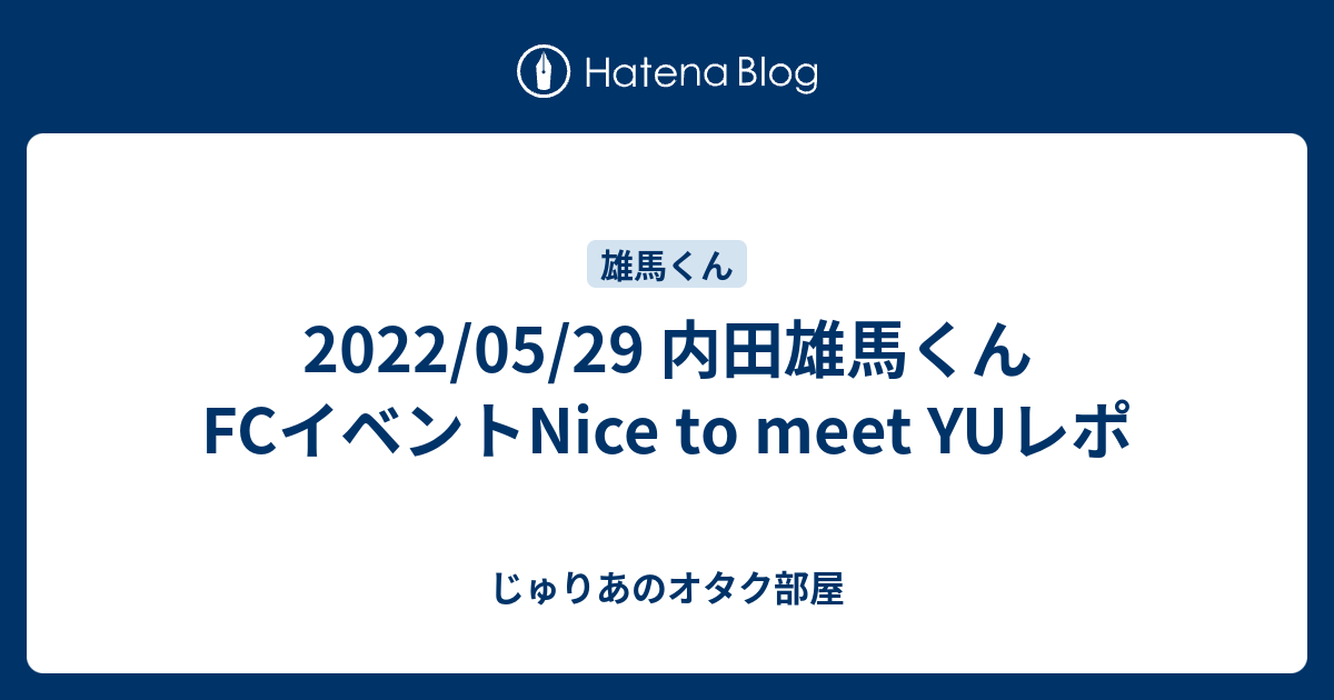 2022/05/29 内田雄馬くんFCイベントNice to meet YUレポ