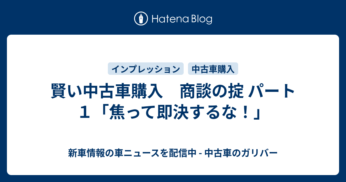 賢い中古車購入 商談の掟 パート1「焦って即決するな！」 - 新車情報 