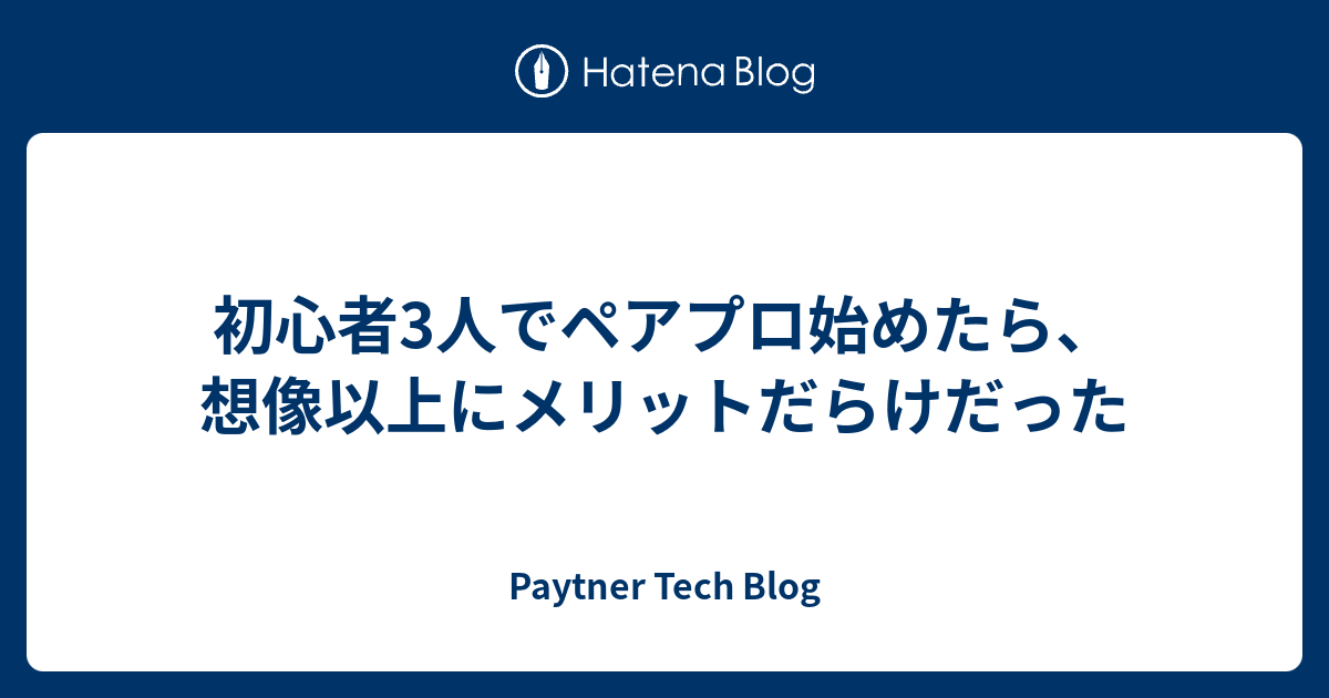 初心者3人でペアプロ始めたら、想像以上にメリットだらけだった