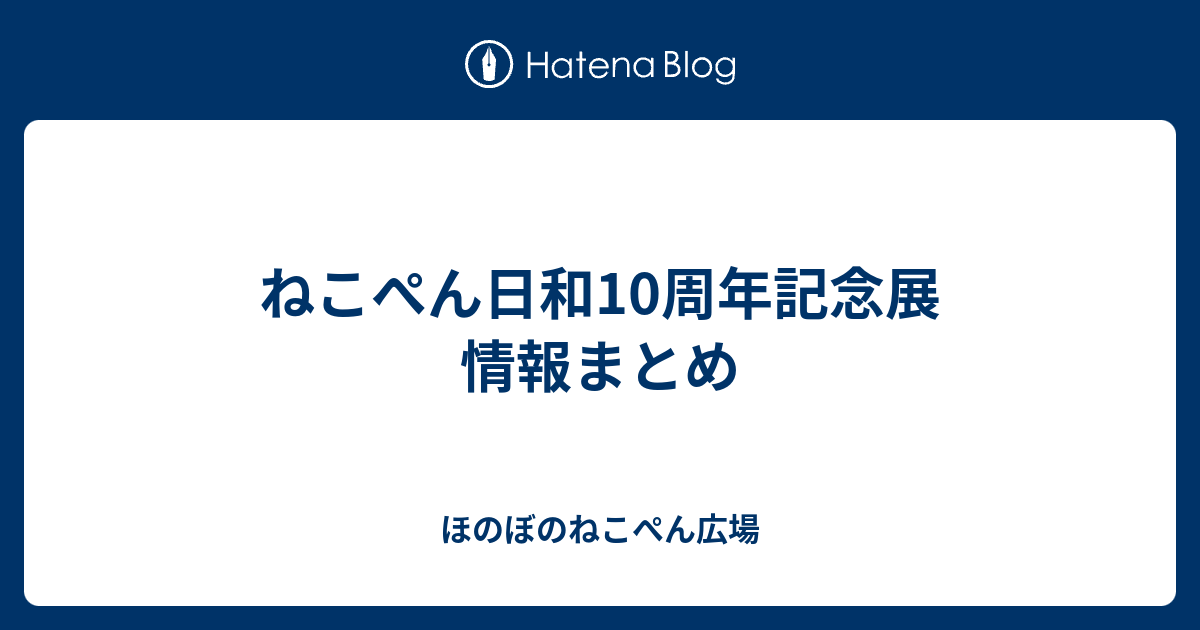 ねこぺん日和10周年記念展 情報まとめ - ほのぼのねこぺん広場