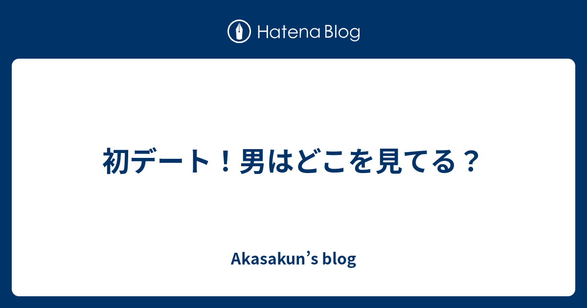 初デート 男はどこを見てる Akasakun S Blog