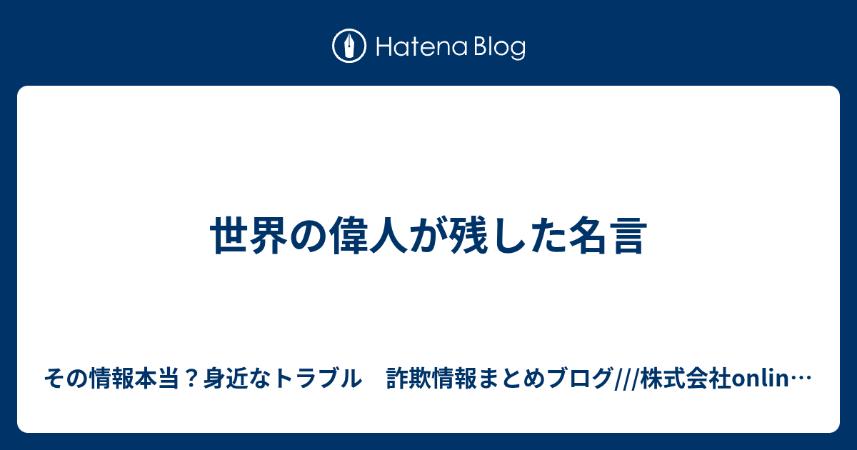 世界の偉人が残した名言 その情報本当 身近なトラブル 詐欺情報まとめブログ 株式会社onlinehouse 株式会社every 株式会社jinxs 株式会社form Vision 株式会社starfishi