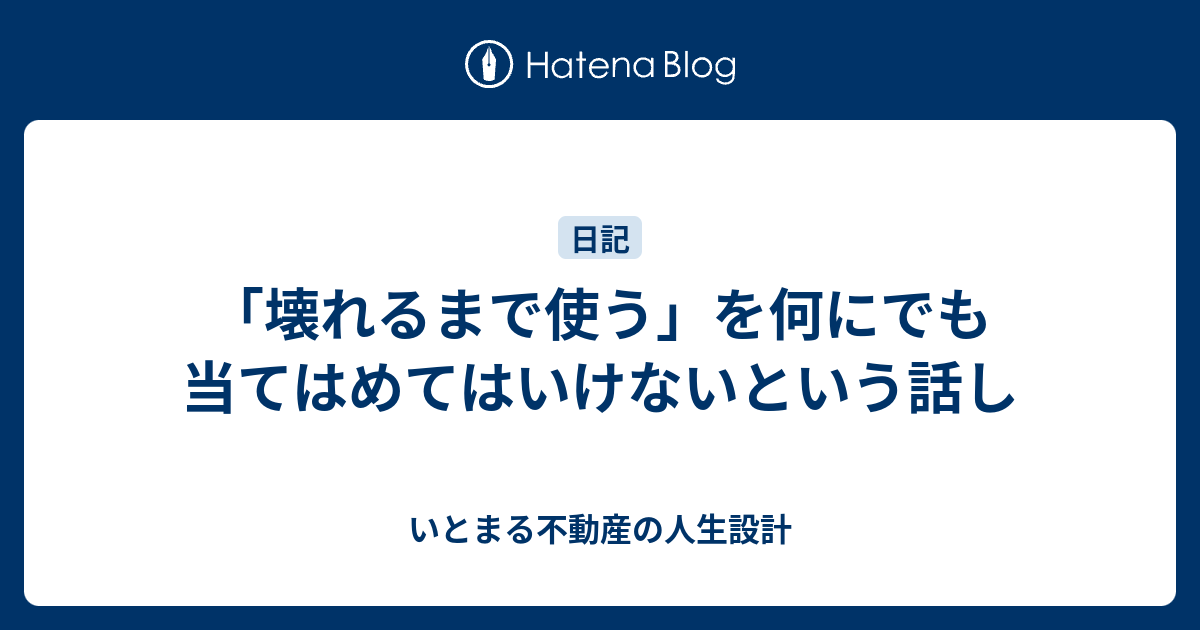 「壊れるまで使う」を何にでも当てはめてはいけないという話し - いとまる不動産の人生設計