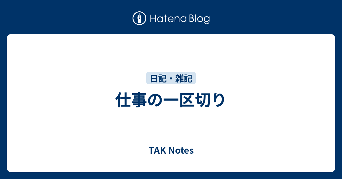 仕事の一区切り - TAK Notes