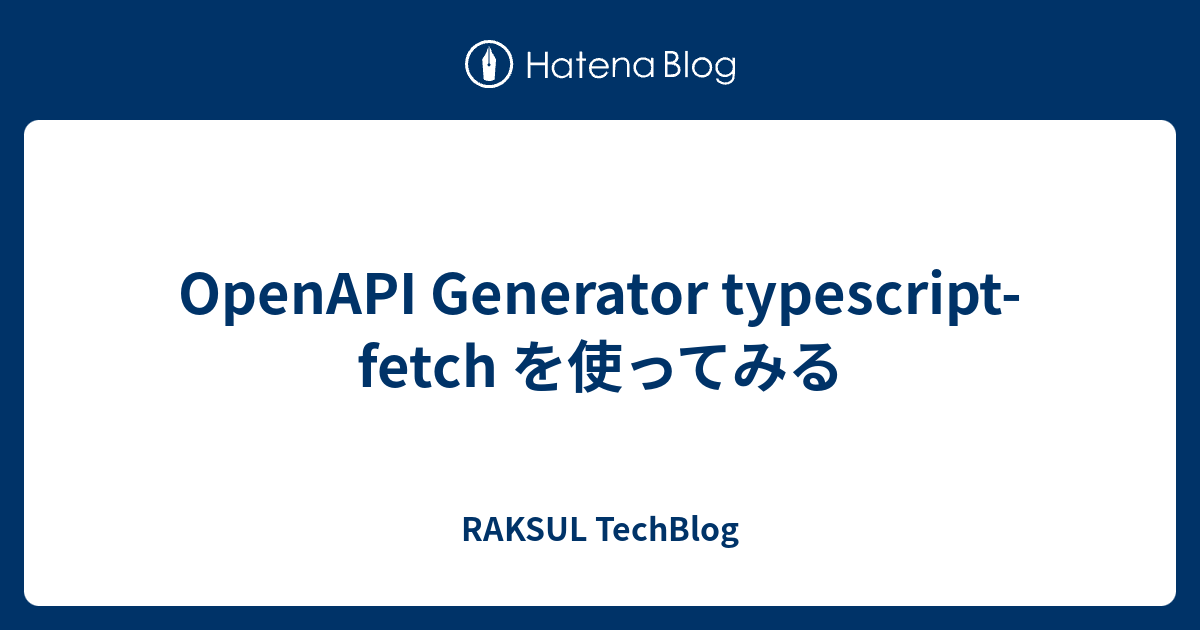 openapi-generator-typescript-fetch-raksul-techblog