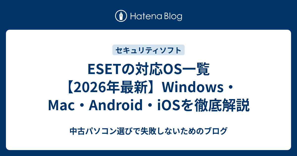 ESETの対応OS一覧【2026年最新】Windows・Mac・Android・iOSを徹底解説 - 中古パソコン選びで失敗しないためのブログ