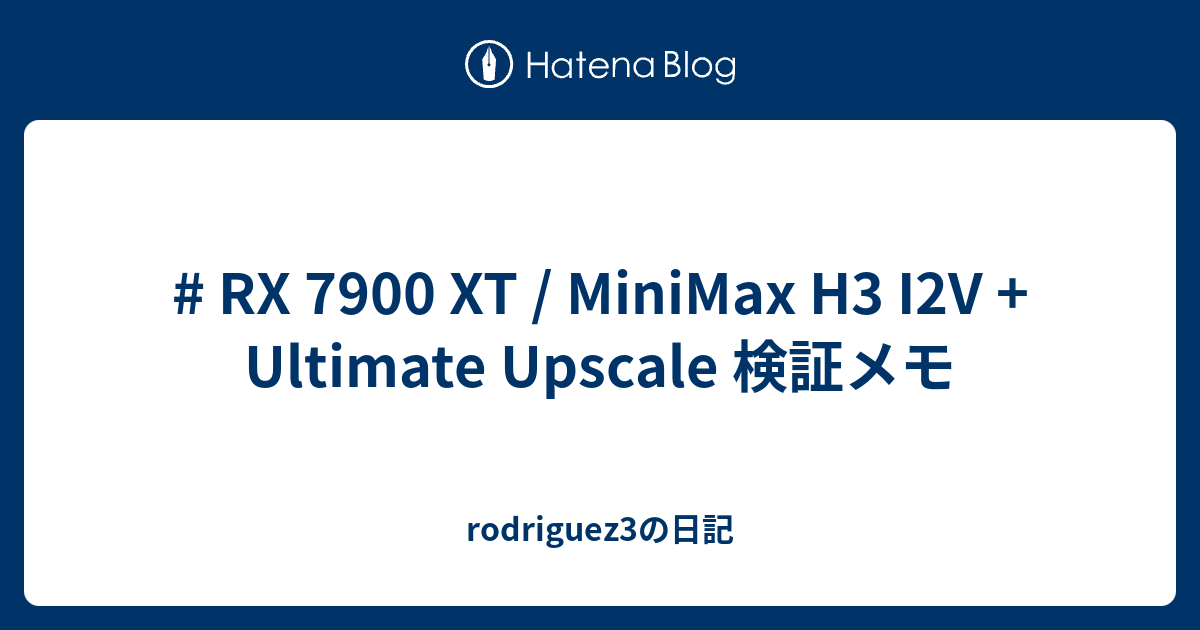 # RX 7900 XT / MiniMax H3 I2V + Ultimate Upscale 検証メモ - rodriguez3の日記