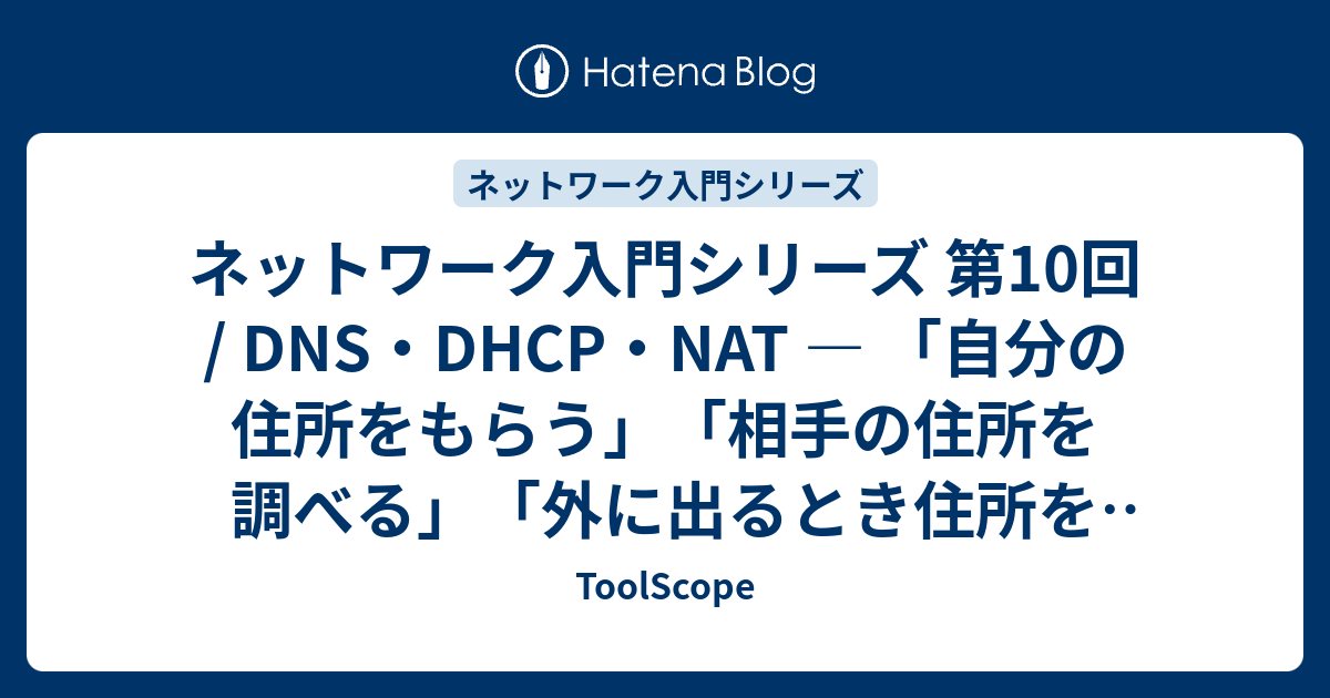 ネットワーク入門シリーズ 第10回 / DNS・DHCP・NAT ― 「自分の住所をもらう」「相手の住所を調べる」「外に出るとき住所を変える ...