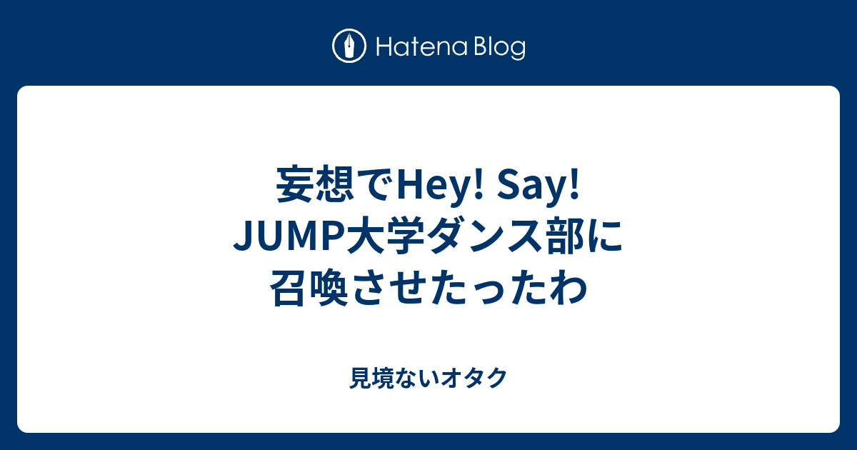 妄想でhey Say Jump大学ダンス部に召喚させたったわ 見境ないオタク