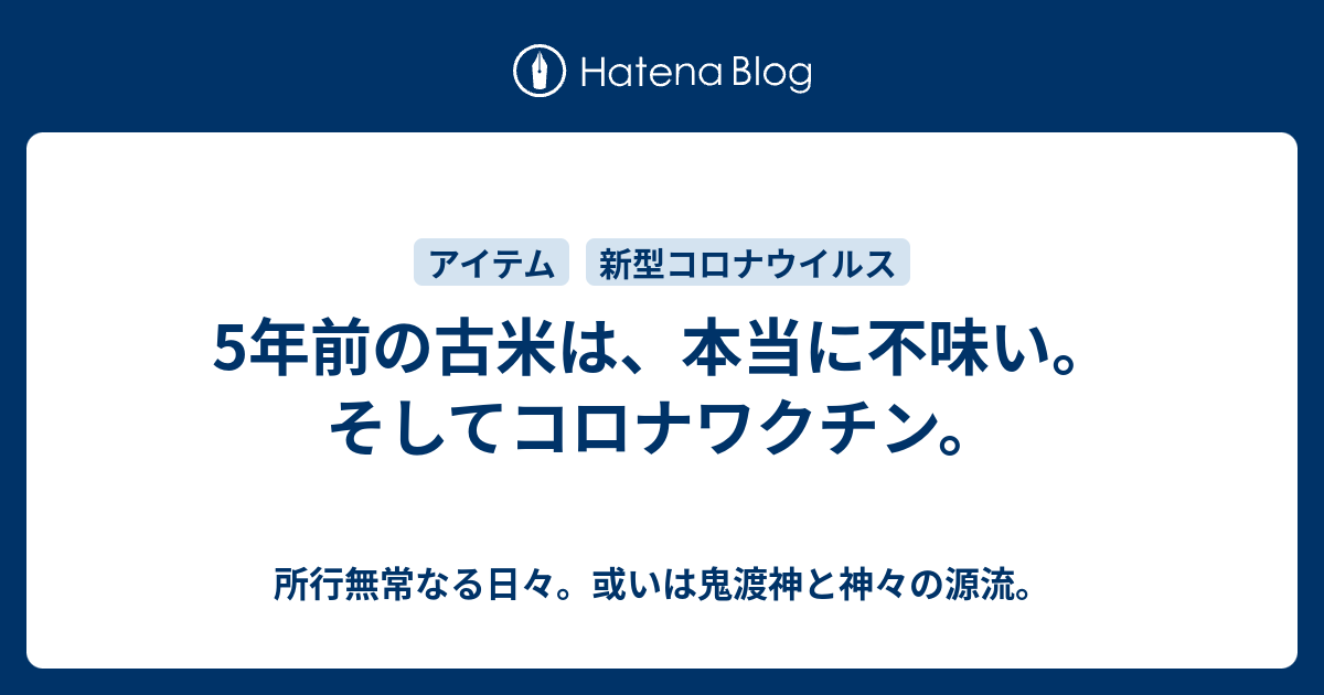 5年前の古米は、本当に不味い。そしてコロナワクチン。 - 所行無常なる日々。或いは鬼渡神と神々の源流。