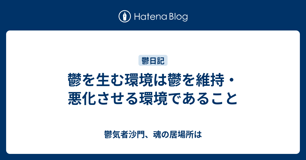 鬱を生む環境は鬱を維持・悪化させる環境であること - 鬱気者沙門、魂の居場所は
