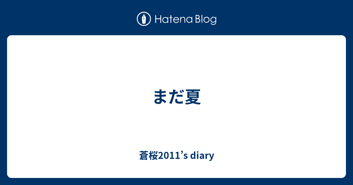 まだ夏 - 蒼桜2011’s diary