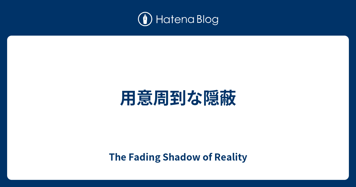 用意周到な隠蔽 - The Fading Shadow of Reality