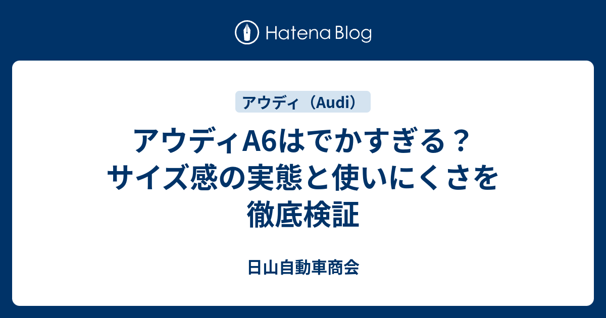 アウディA6はでかすぎる？サイズ感の実態と使いにくさを徹底検証 - 日山自動車商会