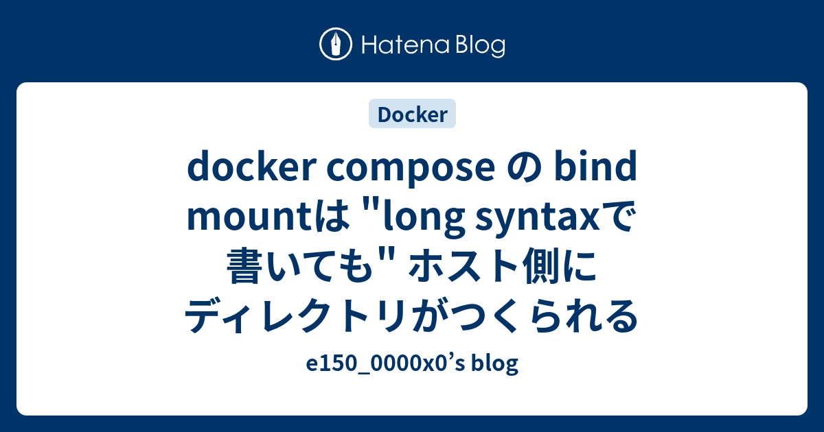 docker compose の bind mountは "long syntaxで書いても" ホスト側にディレクトリがつくられる ...