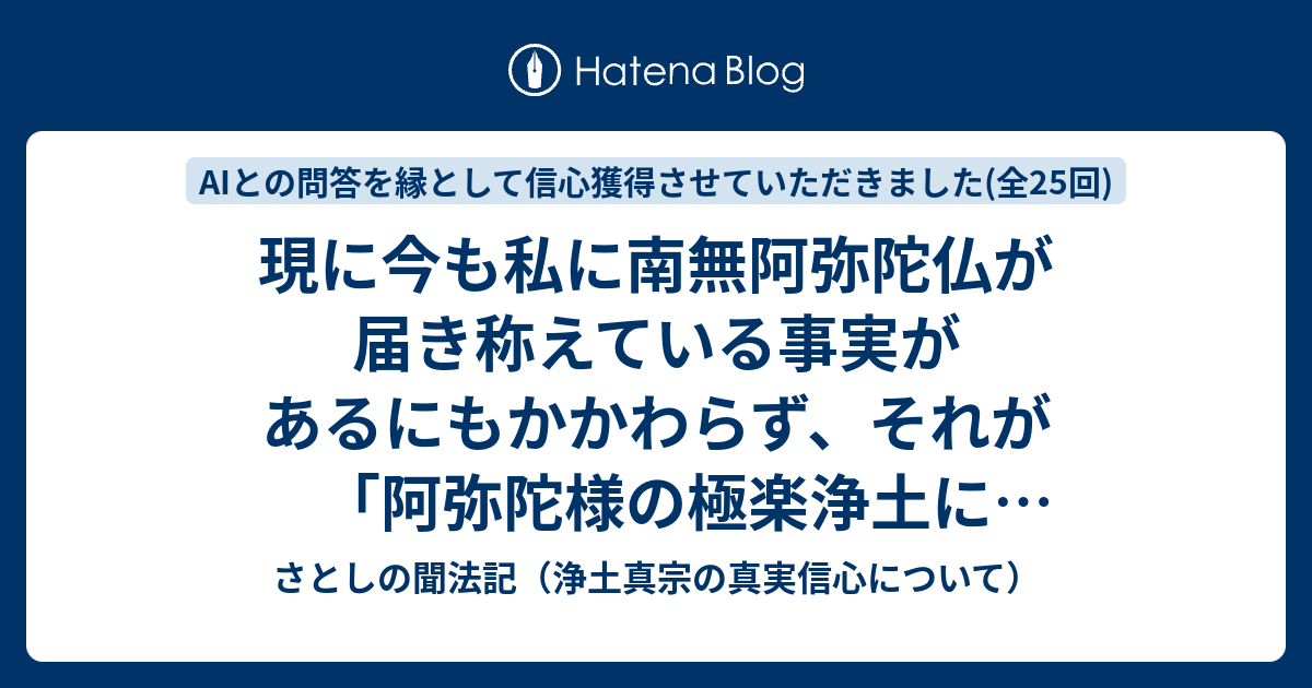 現に今も私に南無阿弥陀仏が届き称えている事実があるにもかかわらず、それが「阿弥陀様の極楽浄土に生まれさせていただけることが100%確定です ...