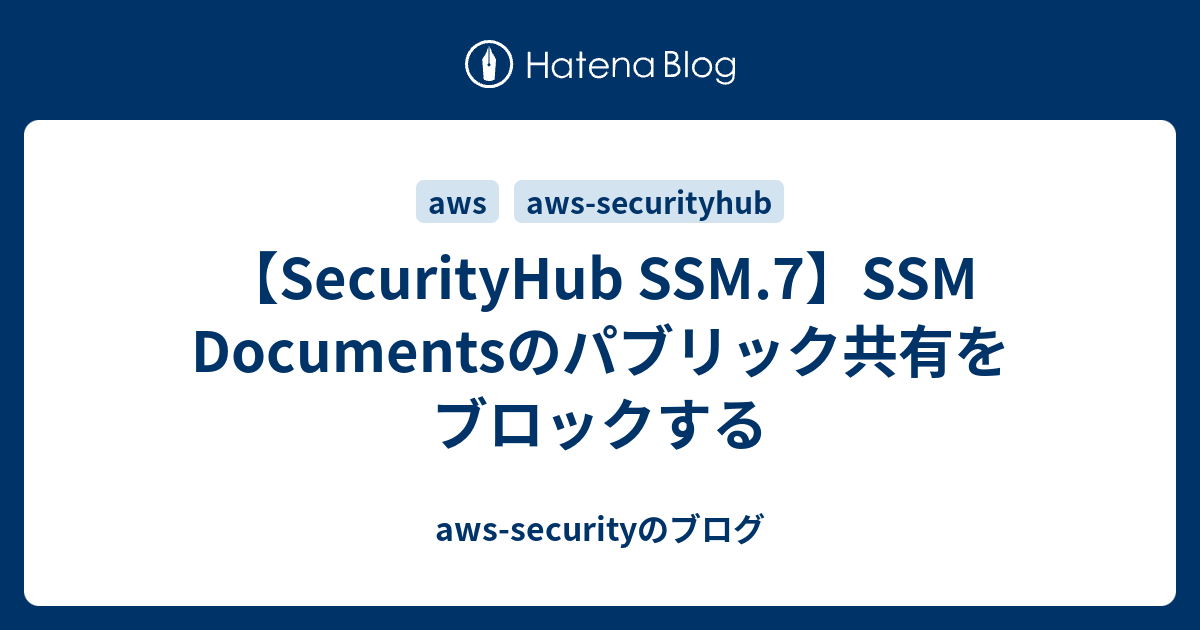 【SecurityHub SSM.7】SSM Documentsのパブリック共有をブロックする - aws-securityのブログ