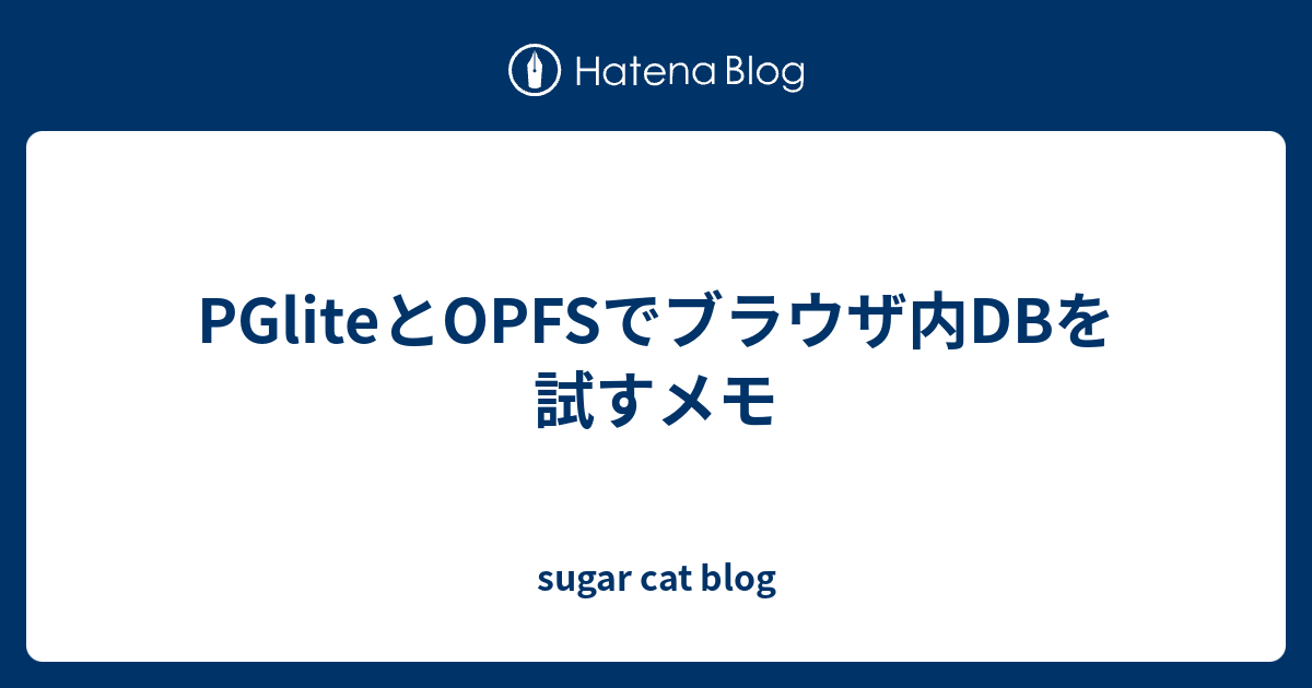 PGliteとOPFSでブラウザ内DBを試すメモ