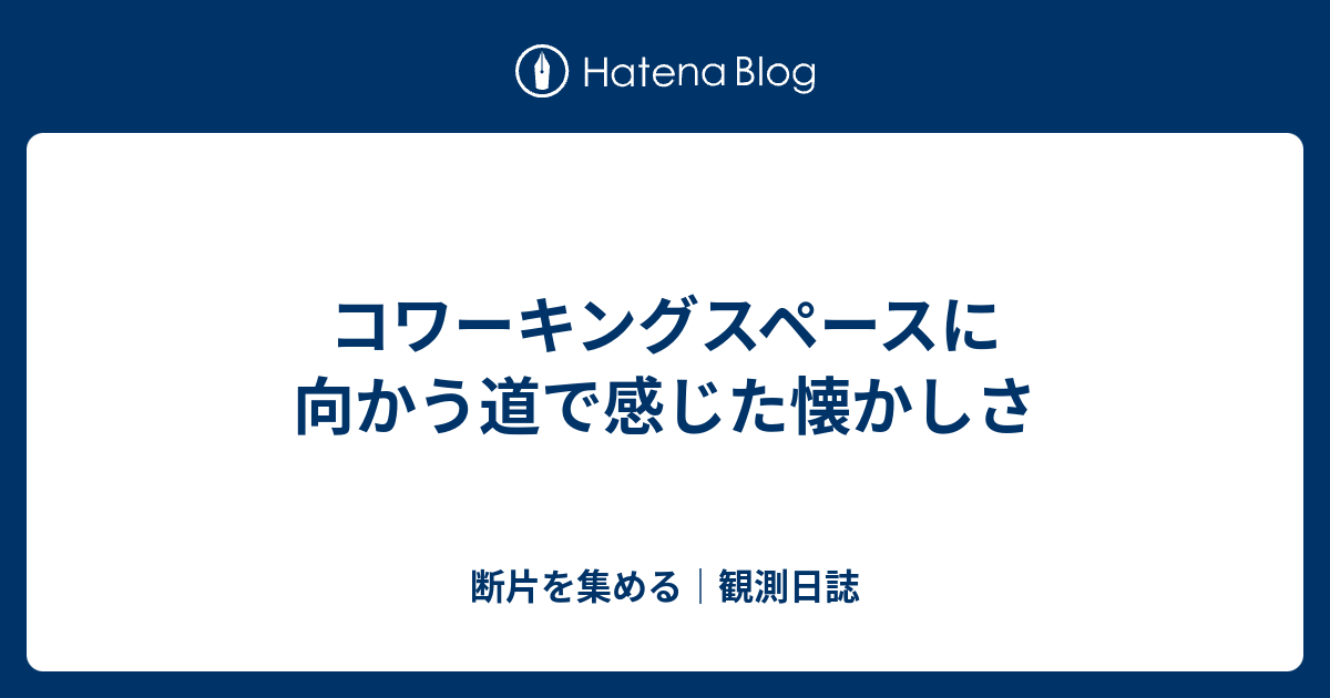コワーキングスペースに向かう道で感じた懐かしさ - 断片を集める｜観測日誌