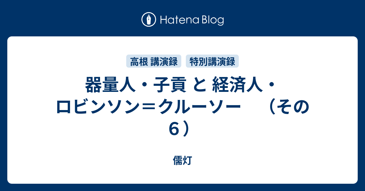 器量人・子貢 と 経済人・ロビンソン＝クルーソー （その6） - 儒灯