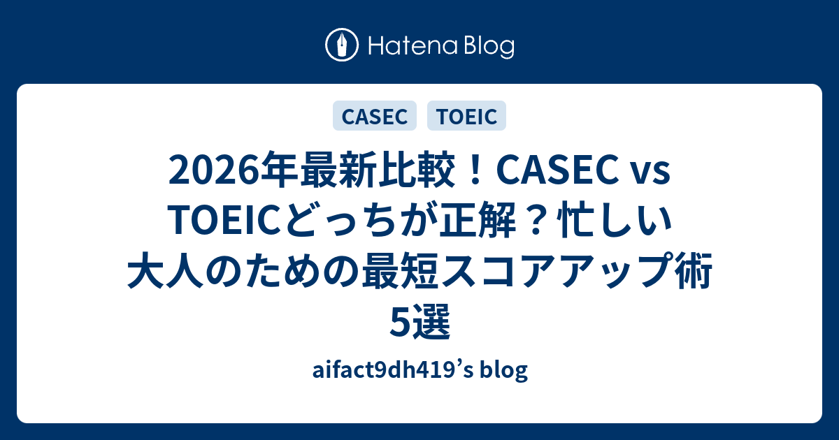 2026年最新比較！CASEC vs TOEICどっちが正解？忙しい大人のための最短スコアアップ術5選 - aifact9dh419’s blog