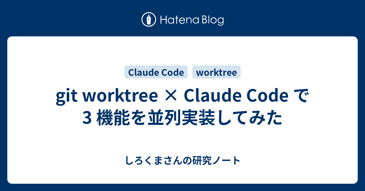 git worktree × Claude Code で 3 機能を並列実装してみた - しろくまさんの研究ノート