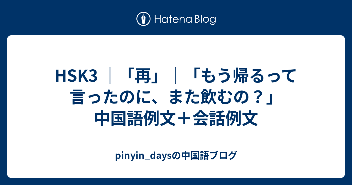 HSK3 ｜「再」｜「もう帰るって言ったのに、また飲むの？」中国語例文＋会話例文 - pinyin_daysの中国語ブログ