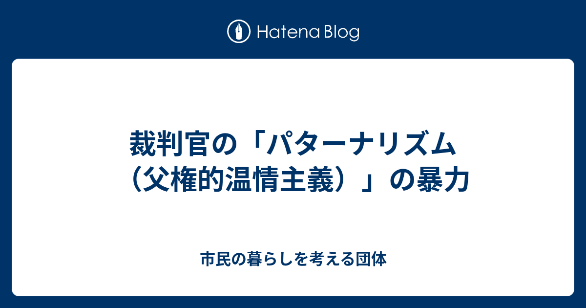 裁判官の「パターナリズム（父権的温情主義）」の暴力 市民の暮らしを考える団体