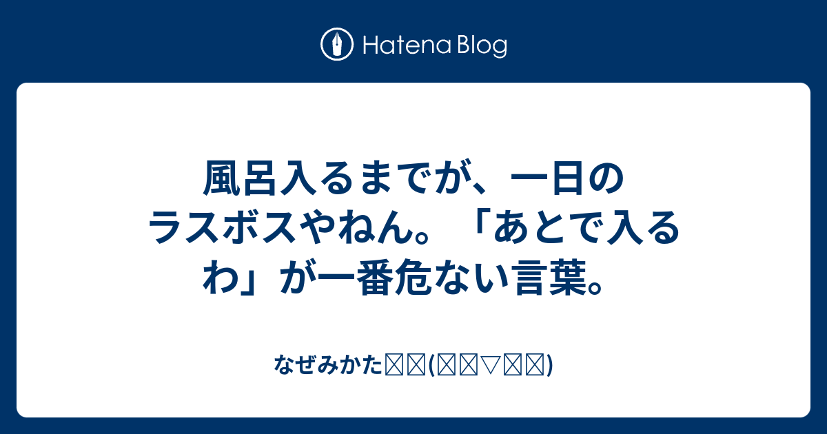 風呂入るまでが、一日のラスボスやねん。「あとで入るわ」が一番危ない言葉。 - なぜみかたꉂꉂ(๑˃ ˂๑)