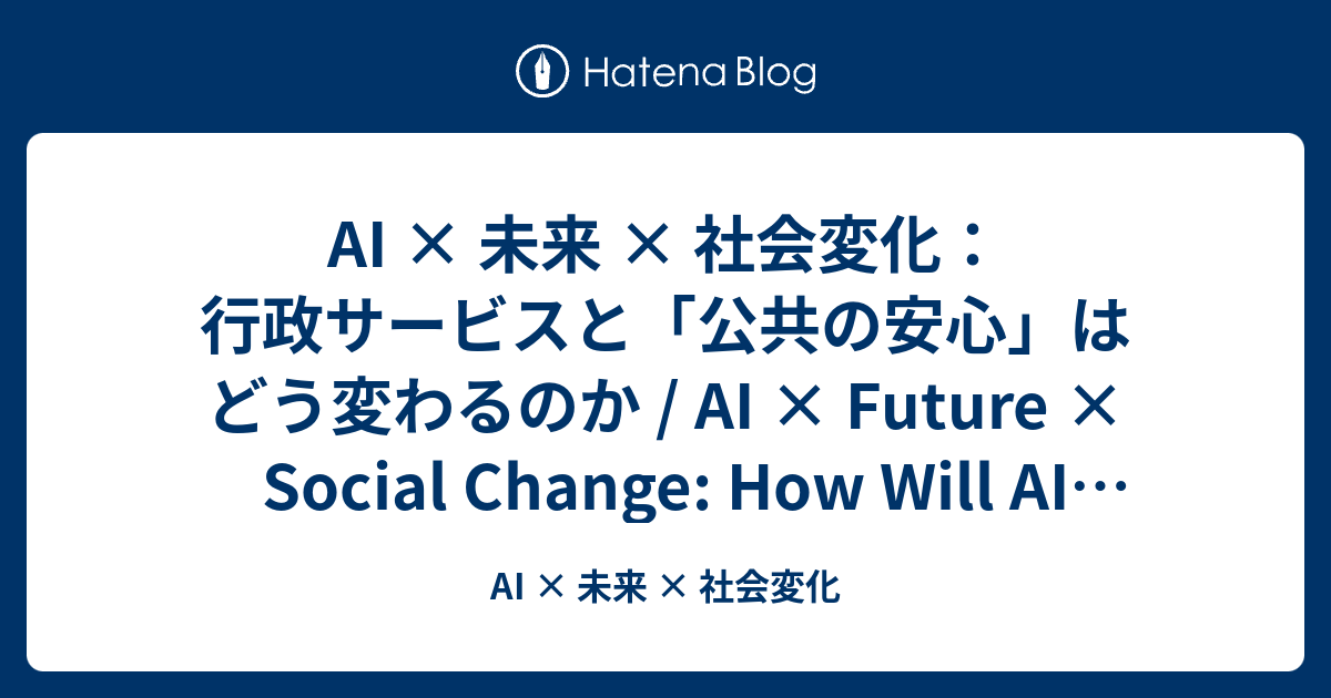 AI × 未来 × 社会変化：行政サービスと「公共の安心」はどう変わるのか / AI × Future × Social Change ...