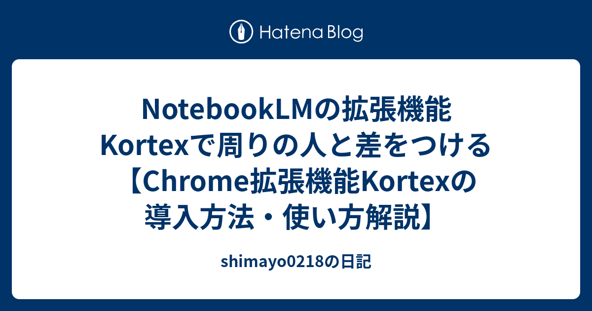 NotebookLMの拡張機能Kortexで周りの人と差をつける【Chrome拡張機能Kortexの導入方法・使い方解説 ...