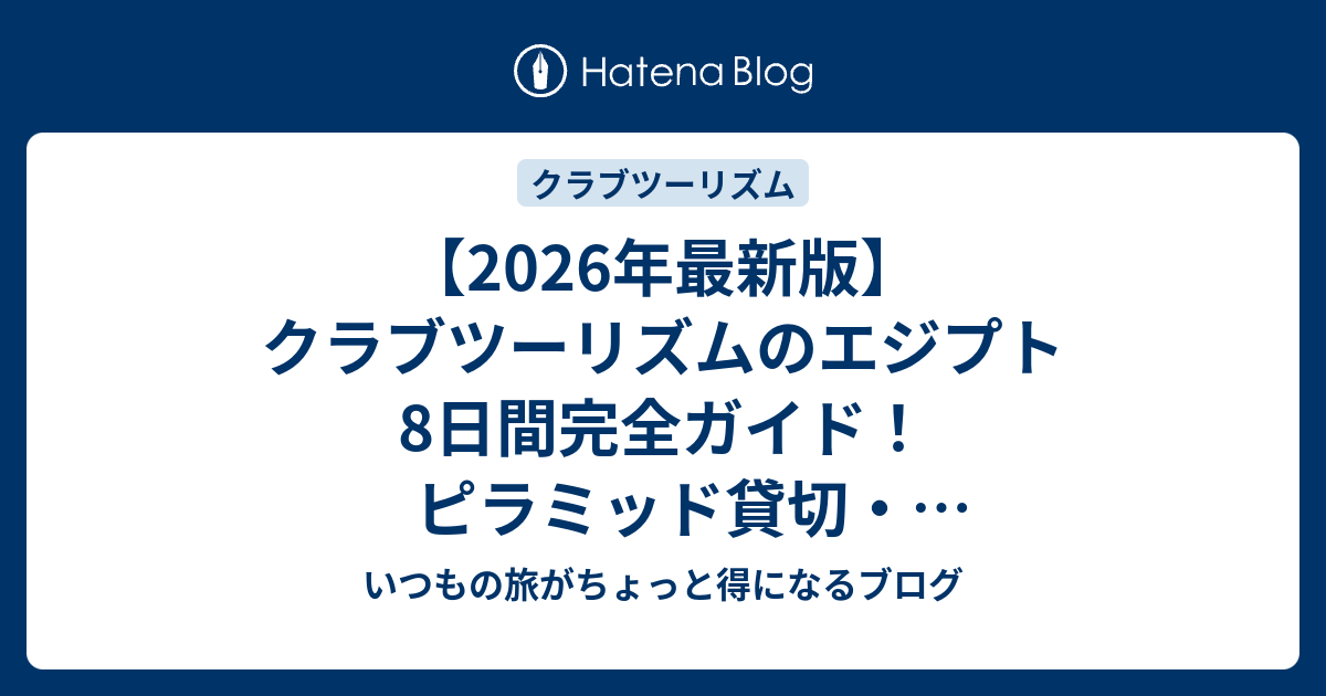 【2026年最新版】クラブツーリズムのエジプト8日間完全ガイド！ピラミッド貸切・ナイルクルーズの選び方と体験談 - いつもの旅がちょっと得になるブログ