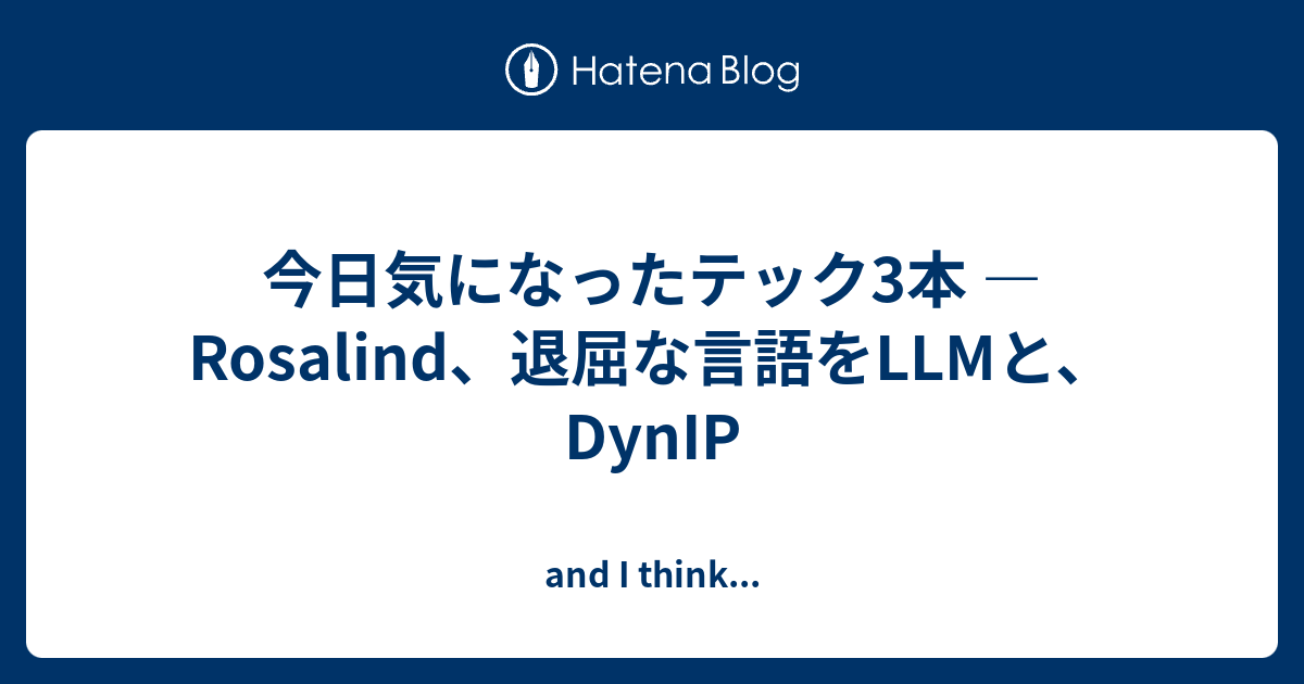 今日気になったテック3本 — Rosalind、退屈な言語をLLMと、DynIP - and I think...