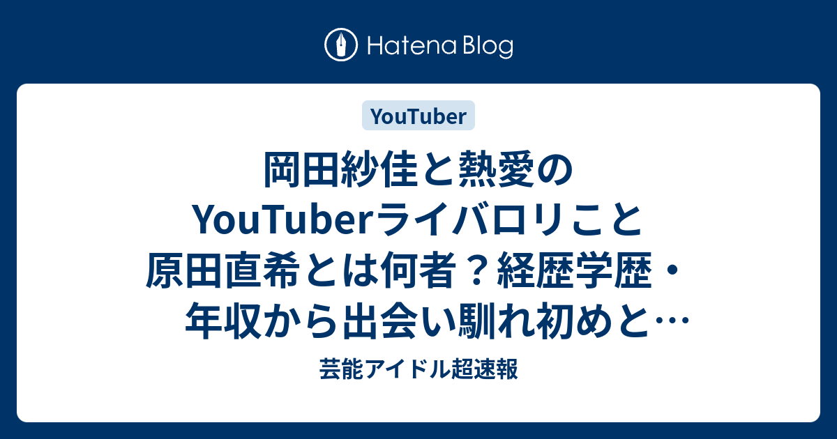 岡田紗佳と熱愛のYouTuberライバロリこと原田直希とは何者？経歴学歴・年収から出会い馴れ初めと結婚前提か調査 - 芸能アイドル超速報