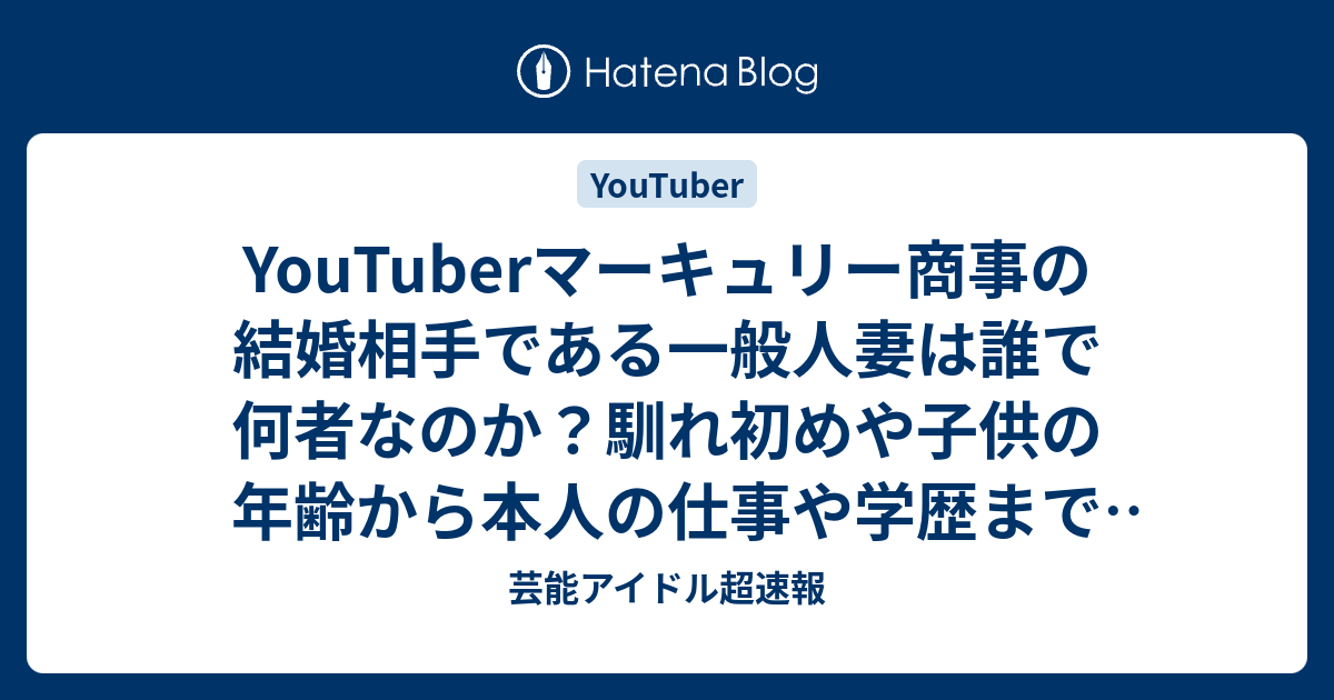 YouTuberマーキュリー商事の結婚相手である一般人妻は誰で何者なのか？馴れ初めや子供の年齢から本人の仕事や学歴まで徹底調査