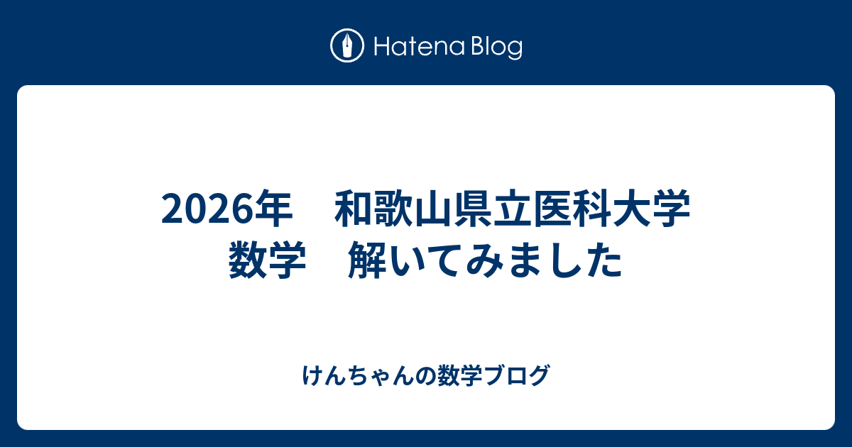 2026年 和歌山県立医科大学 数学 解いてみました - けんちゃんの数学ブログ