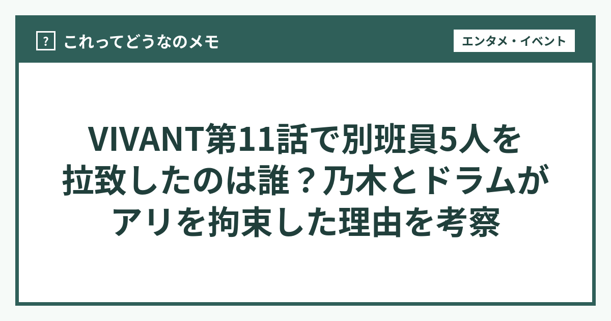 VIVANT第11話で別班員5人を拉致したのは誰？乃木とドラムがアリを拘束した理由を考察 - これってどうなのメモ