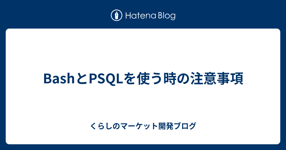 Bashとpsqlを使う時の注意事項 くらしのマーケット開発ブログ