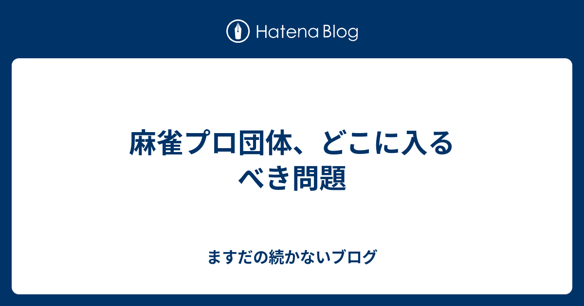 麻雀プロ団体 どこに入るべき問題 ますだの続かないブログ