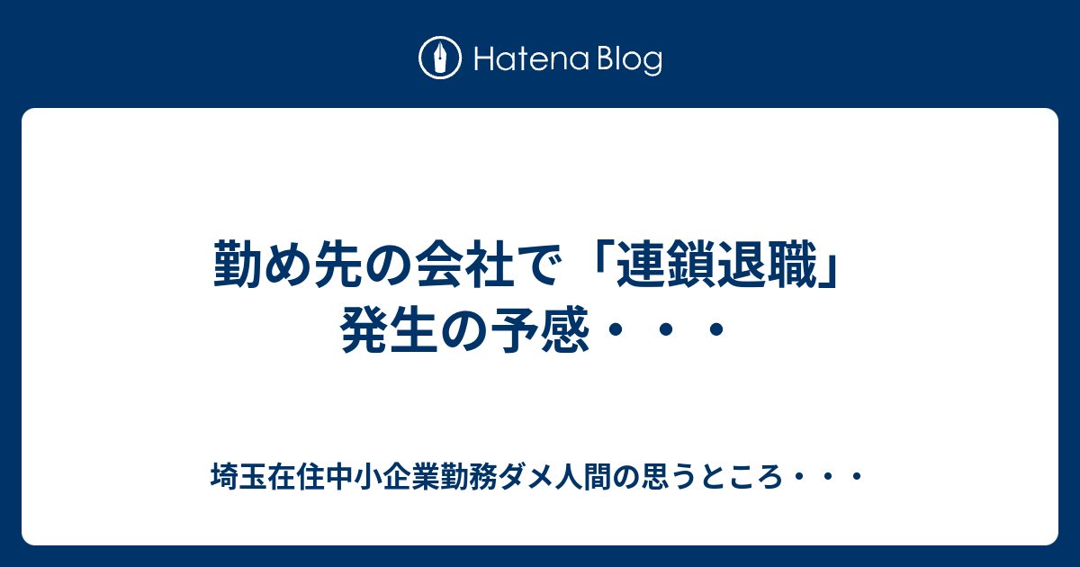 勤め先の会社で「連鎖退職」発生の予感・・・ - 埼玉在住中小企業勤務ダメ人間の思うところ・・・