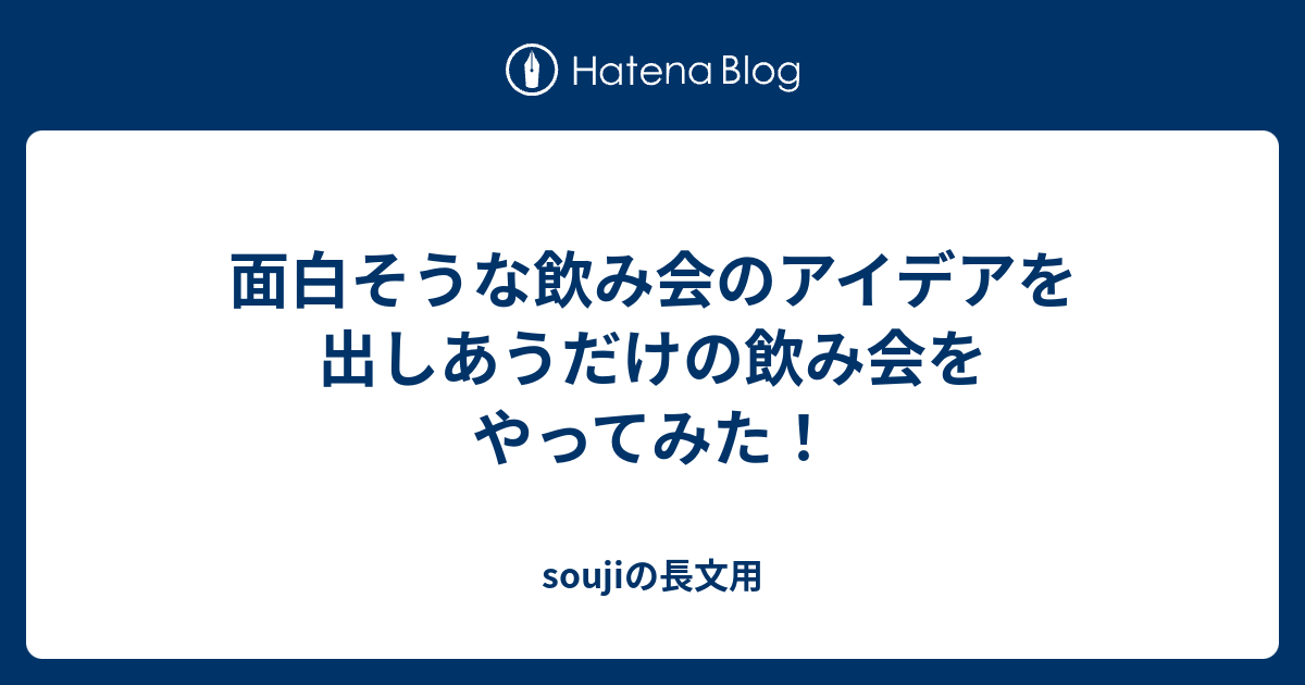 面白そうな飲み会のアイデアを出しあうだけの飲み会をやってみた Soujiの長文用