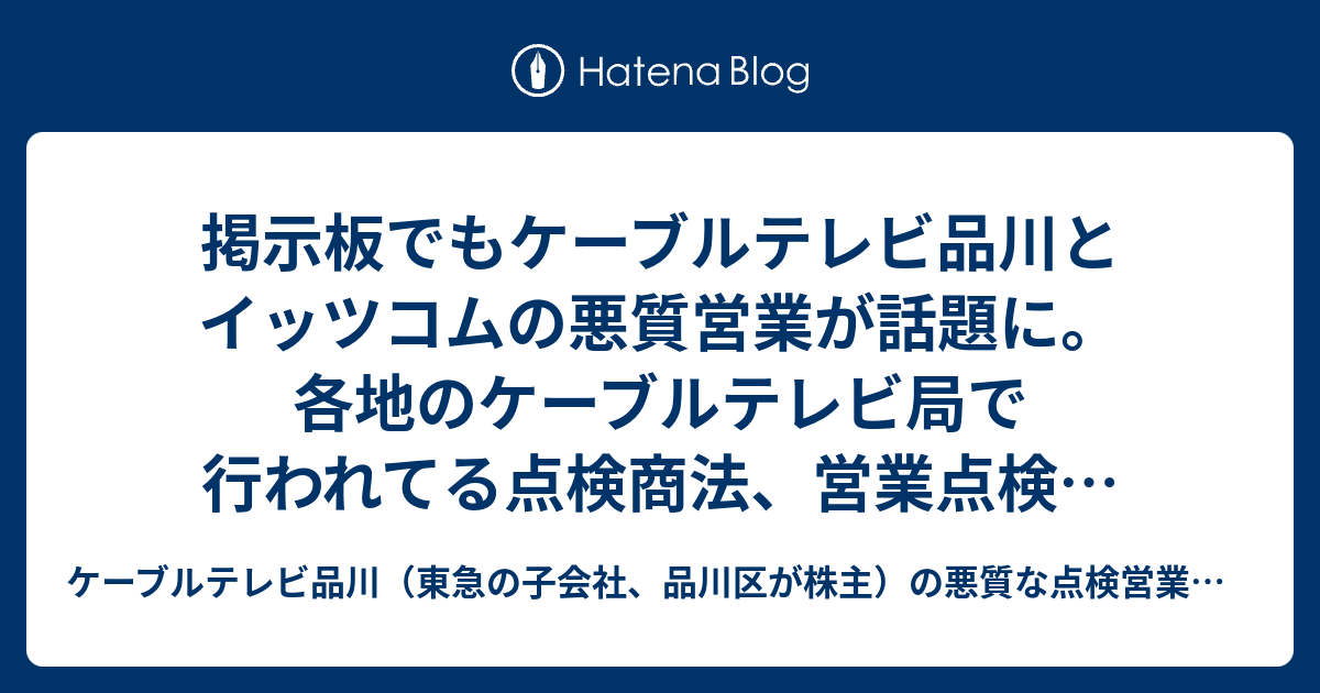 掲示板でもケーブルテレビ品川とイッツコムの悪質営業が話題に 各地のケーブルテレビ局で行われてる点検商法 営業点検 点検勧誘 宅内点検について語ろう ケーブルテレビ品川と イッツコムの悪質な点検営業についてまとめていくブログ