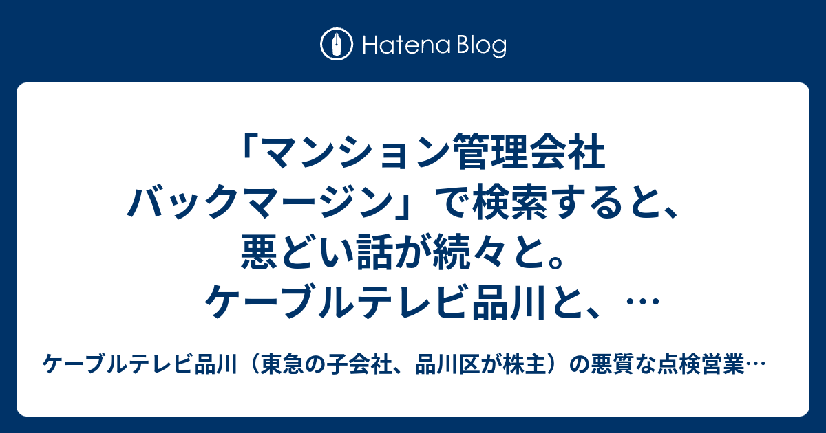 マンション管理会社 バックマージン で検索すると 悪どい話が続々と ケーブルテレビ品川と イッツコムの悪質な点検営業にご注意ください ケーブルテレビ品川と イッツコムの悪質な点検営業についてまとめていくブログ