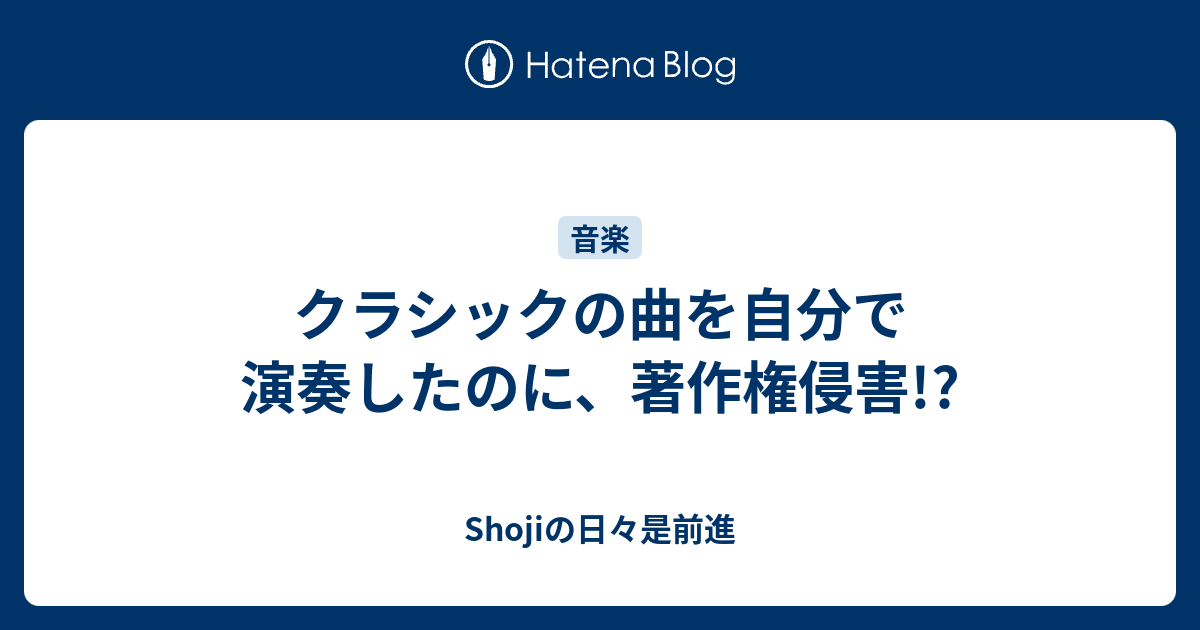 クラシックの曲を自分で演奏したのに 著作権侵害 Shojiの日々是前進