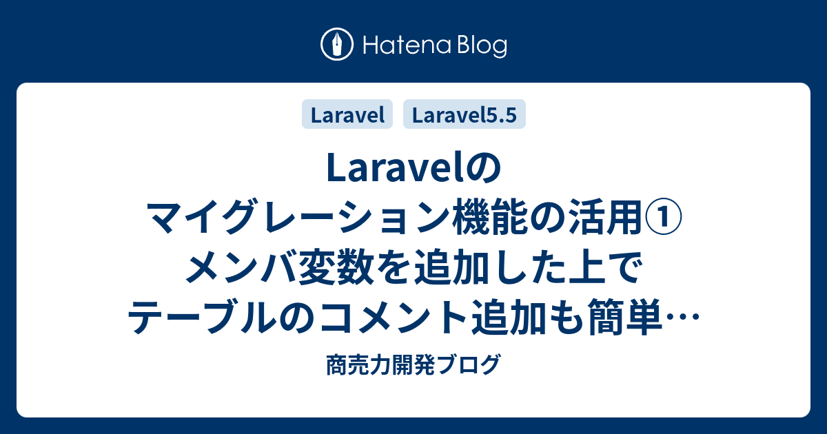 Laravelのマイグレーション機能の活用 メンバ変数を追加した上でテーブルのコメント追加も簡単に設定する方法 商売力開発ブログ