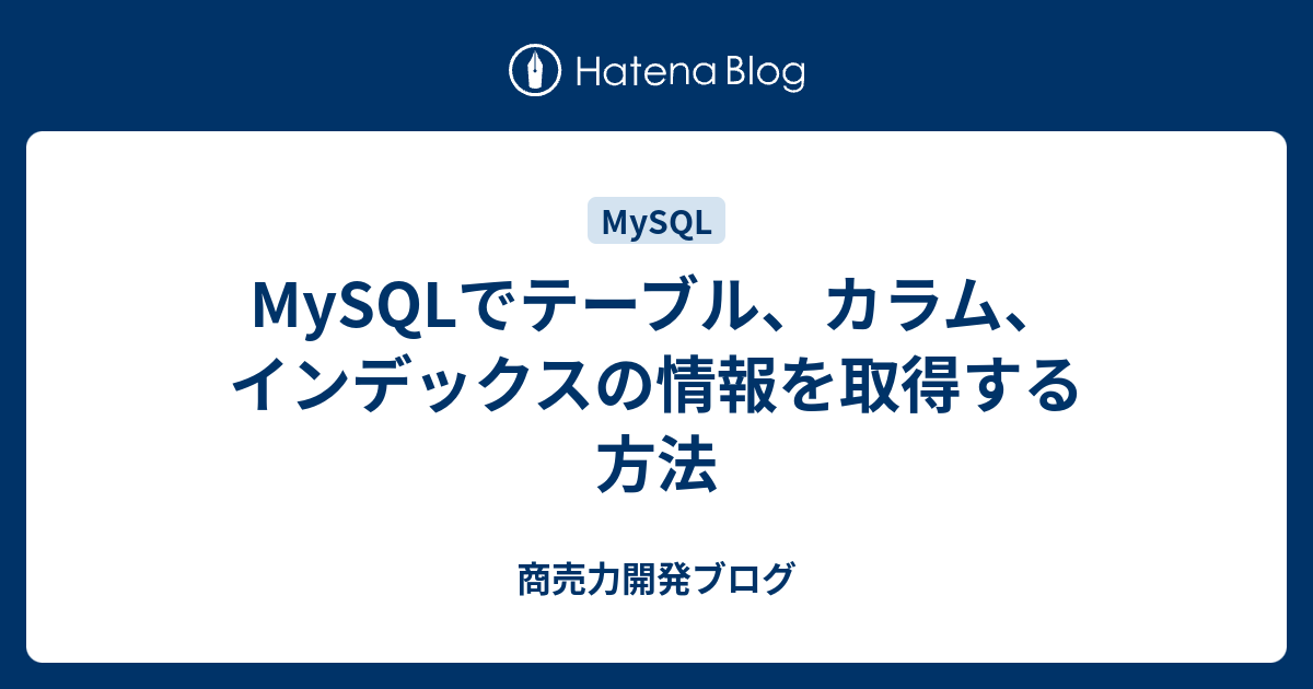 MySQLでテーブル、カラム、インデックスの情報を取得する方法 商売力開発ブログ