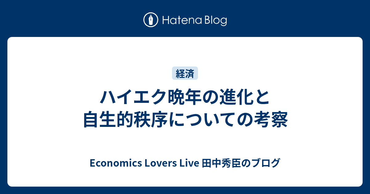 ハイエク晩年の進化と自生的秩序についての考察 Economics Lovers Live 田中秀臣のブログ