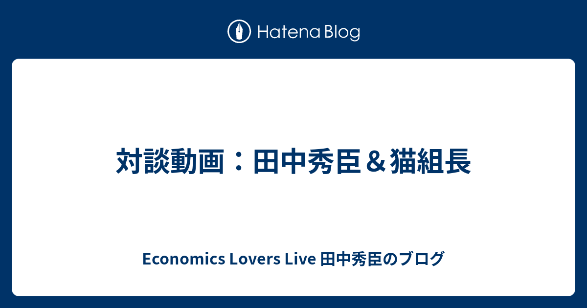 対談動画 田中秀臣 猫組長 Economics Lovers Live 田中秀臣のブログ