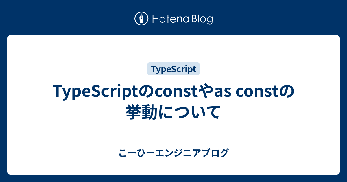 TypeScriptのconstやas constの挙動について - こーひーエンジニアブログ